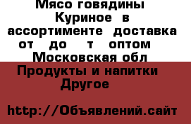 Мясо говядины, Куриное, в ассортименте, доставка от 2 до 19 т., оптом. - Московская обл. Продукты и напитки » Другое   